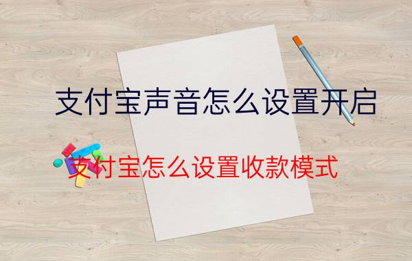 支付宝声音怎么设置开启 支付宝怎么设置收款模式？